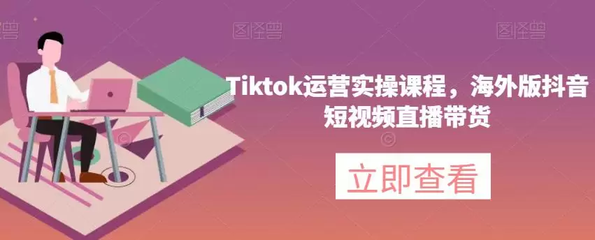 海外版抖音短视频直播带货，TikTok运营实操课程